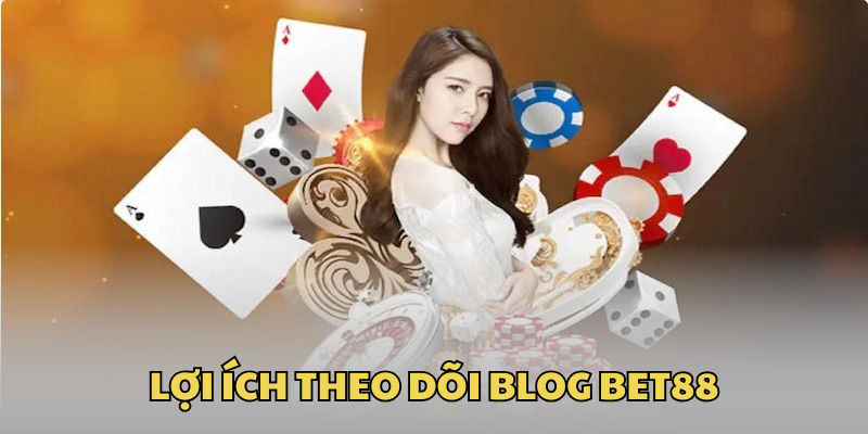 Dân cược theo dõi chuyên mục Blog Bet88 được gì?